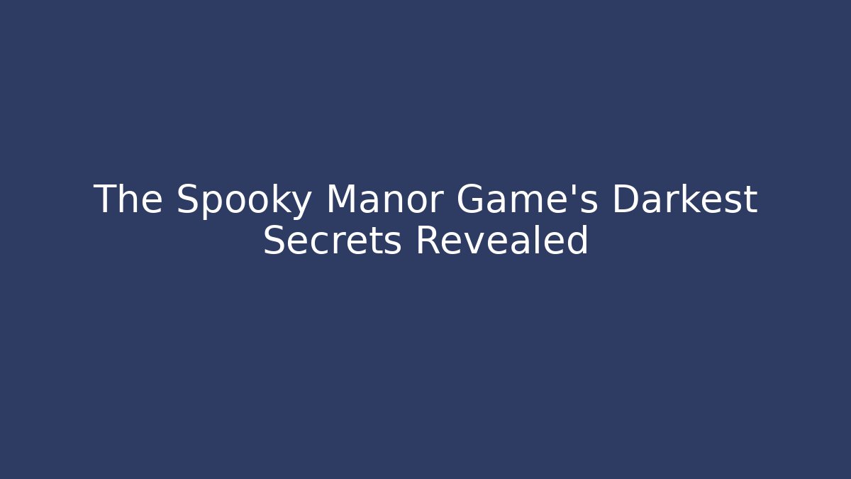 The Spooky Manor Game's Darkest Secrets Revealed