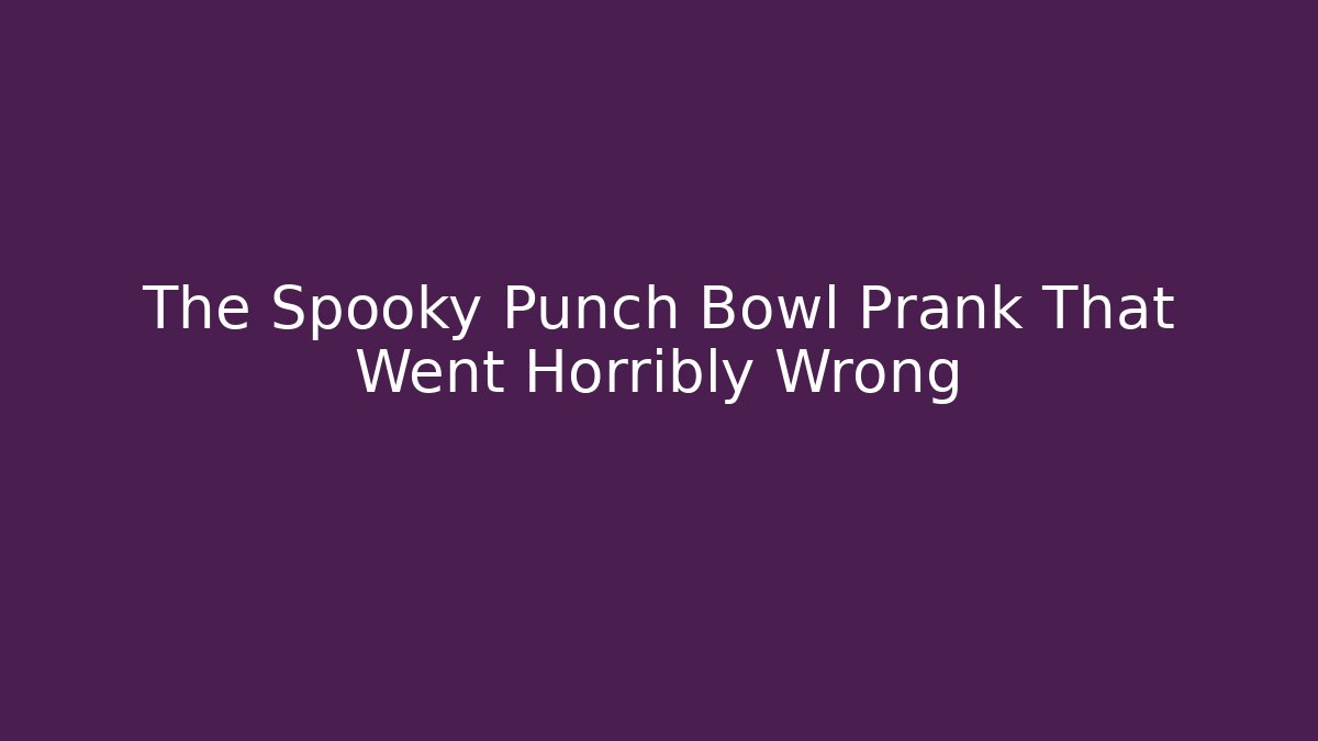 The Spooky Punch Bowl Prank That Went Horribly Wrong
