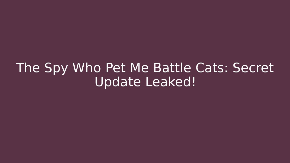 The Spy Who Pet Me Battle Cats: Secret Update Leaked!