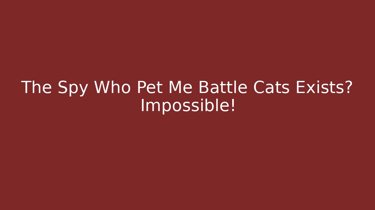 The Spy Who Pet Me Battle Cats Exists? Impossible! - Vintage E-Juice