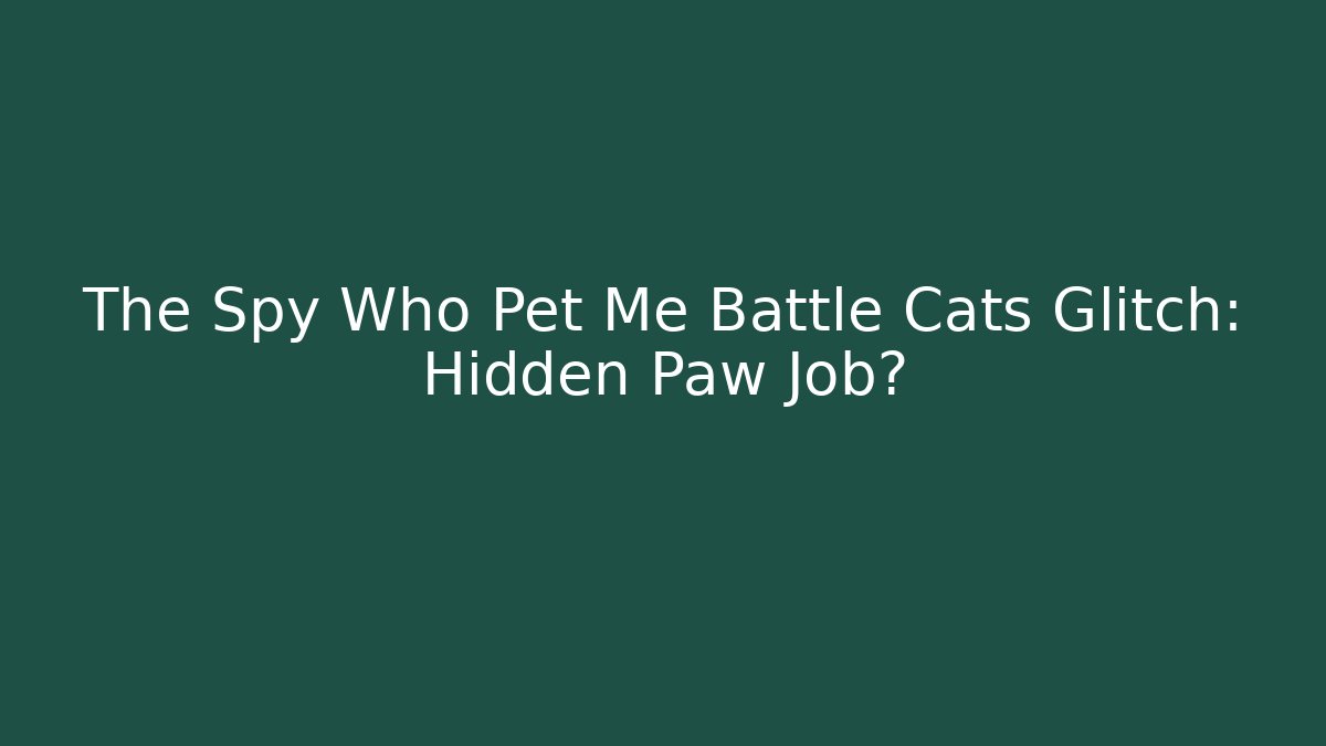 The Spy Who Pet Me Battle Cats Glitch: Hidden Paw Job?