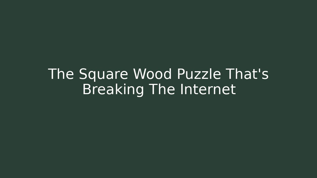 The Square Wood Puzzle That's Breaking The Internet