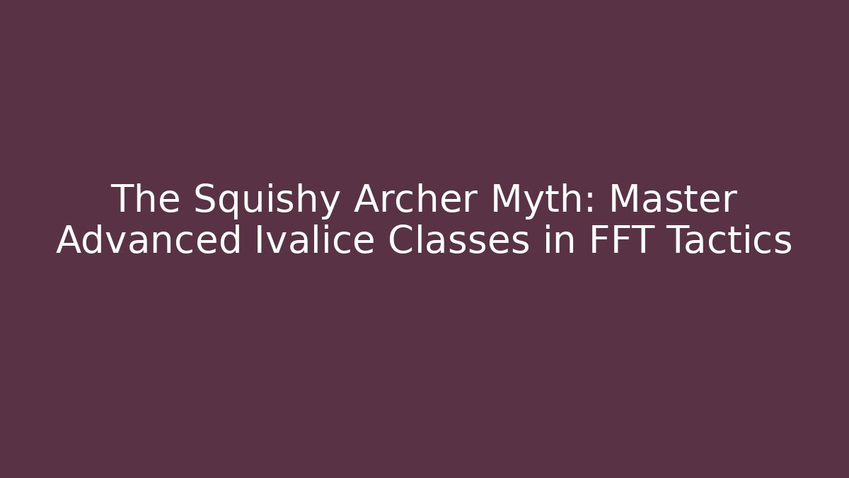 The Squishy Archer Myth: Master Advanced Ivalice Classes in FFT Tactics