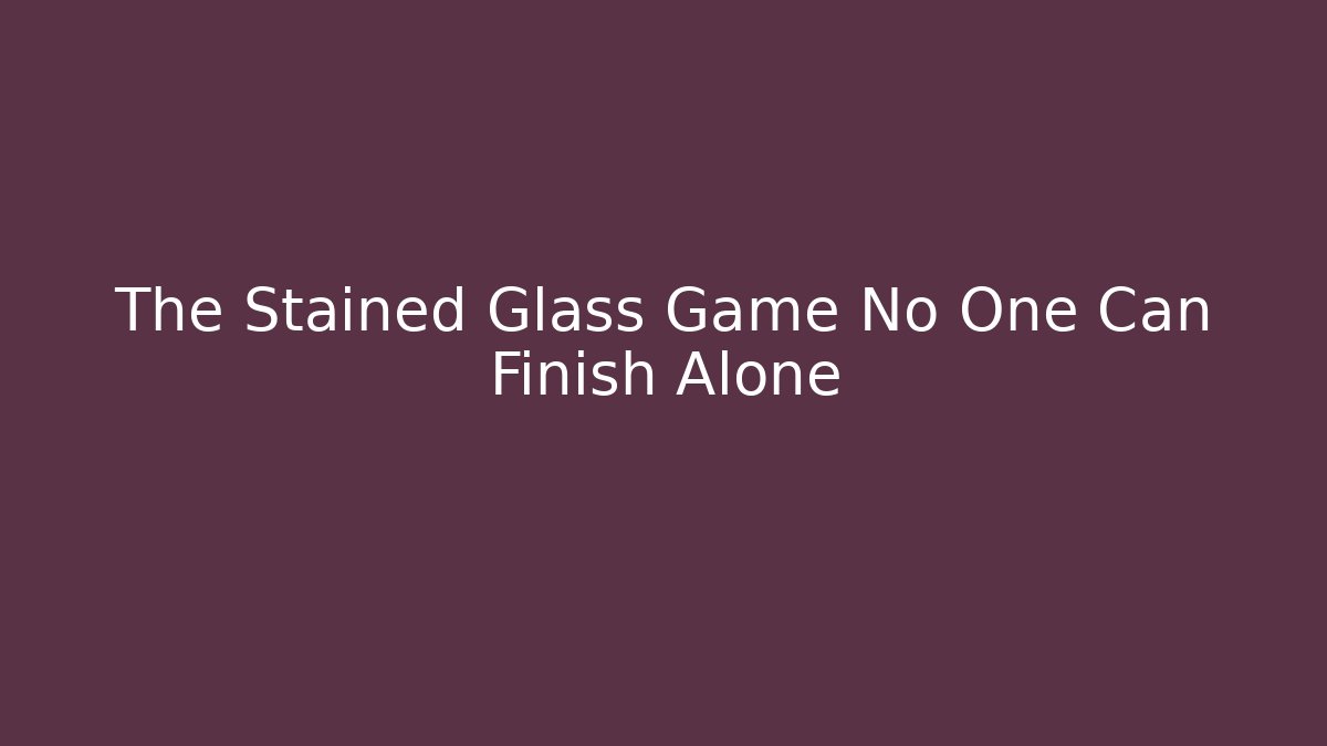 The Stained Glass Game No One Can Finish Alone