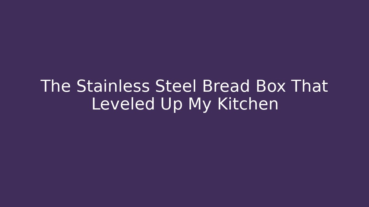 The Stainless Steel Bread Box That Leveled Up My Kitchen