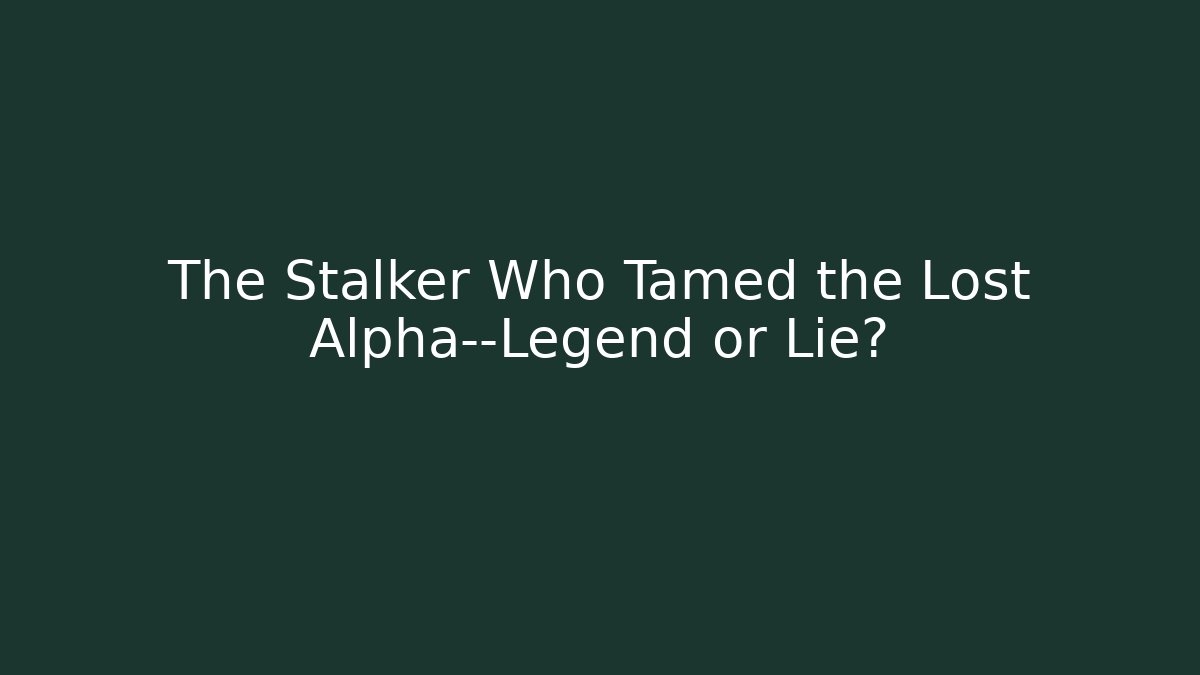 The Stalker Who Tamed the Lost Alpha—Legend or Lie?