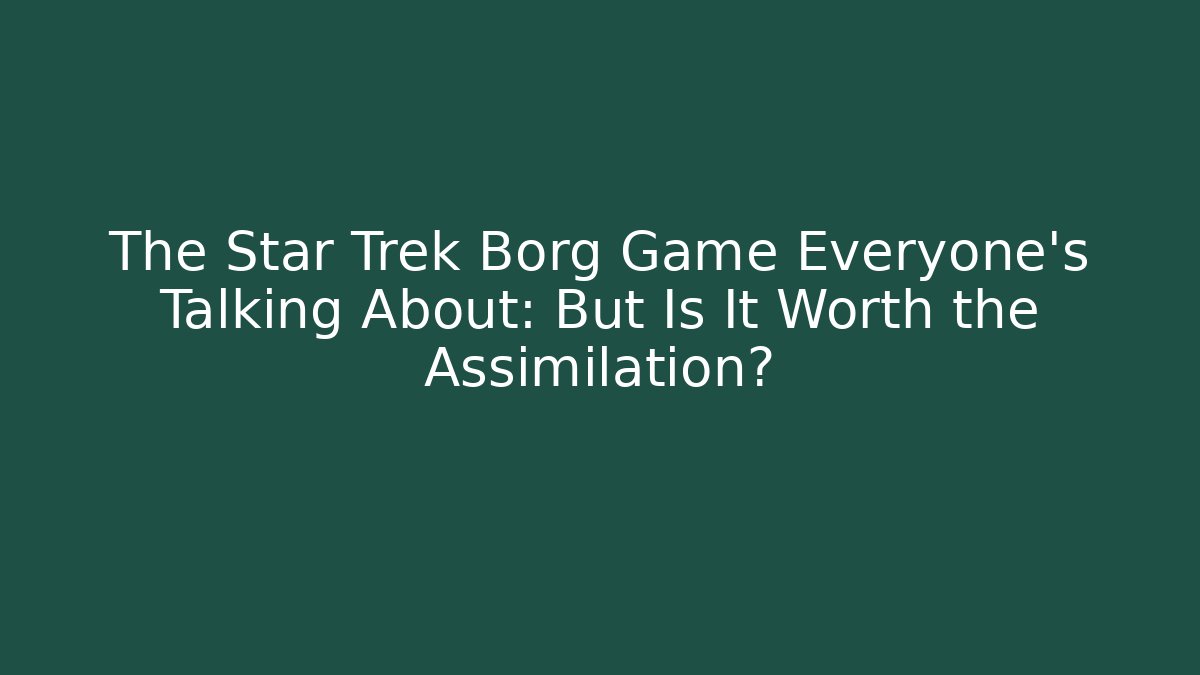 The Star Trek Borg Game Everyone's Talking About: But Is It Worth the Assimilation?