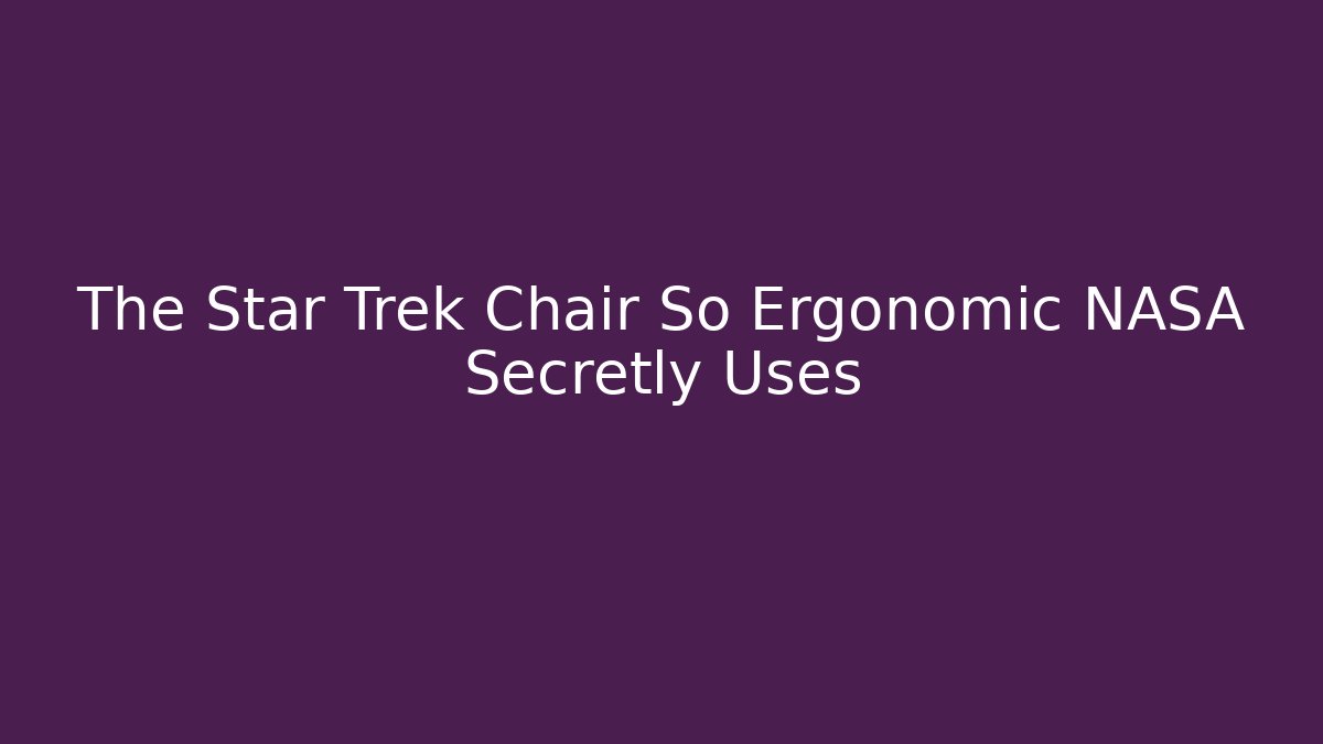 The Star Trek Chair So Ergonomic NASA Secretly Uses