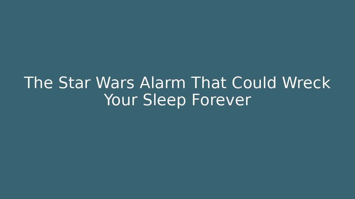 The Star Wars Alarm That Could Wreck Your Sleep Forever