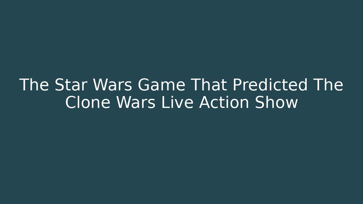 The Star Wars Game That Predicted The Clone Wars Live Action Show - Vintage E-Juice