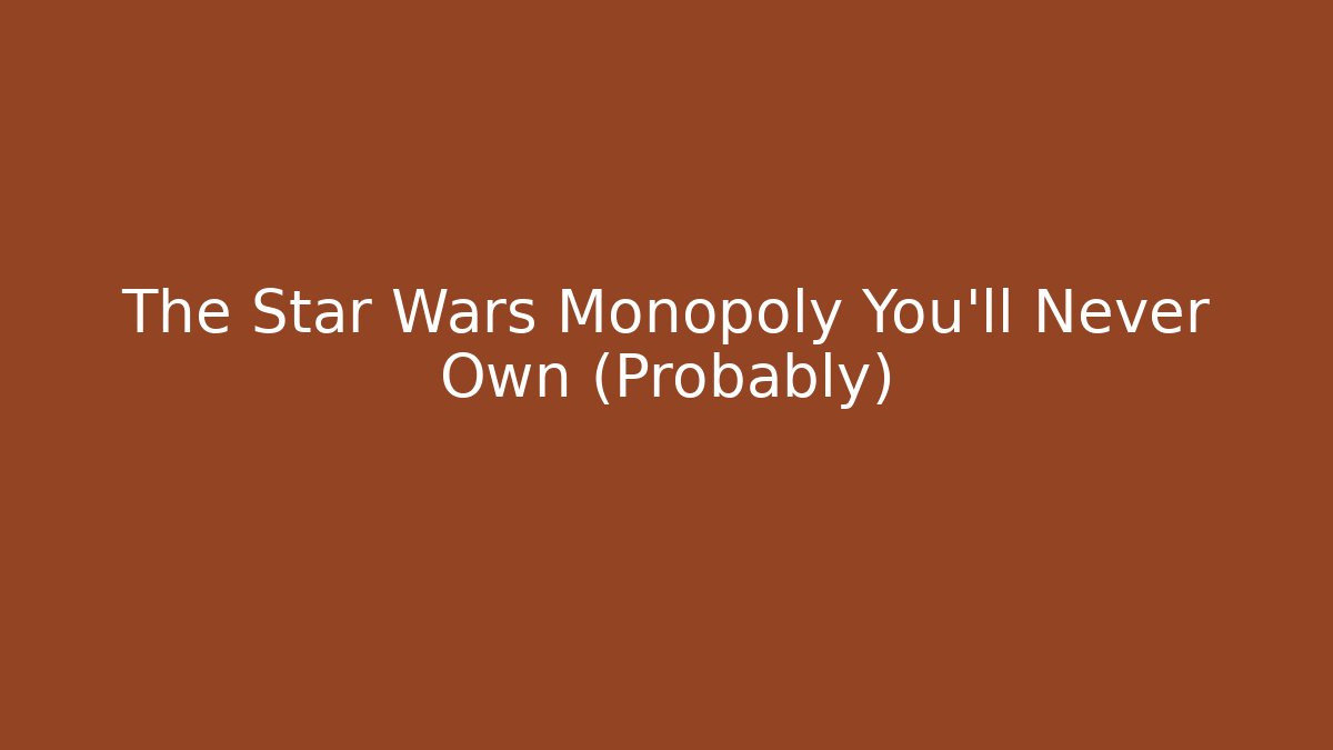 The Star Wars Monopoly You'll Never Own (Probably)