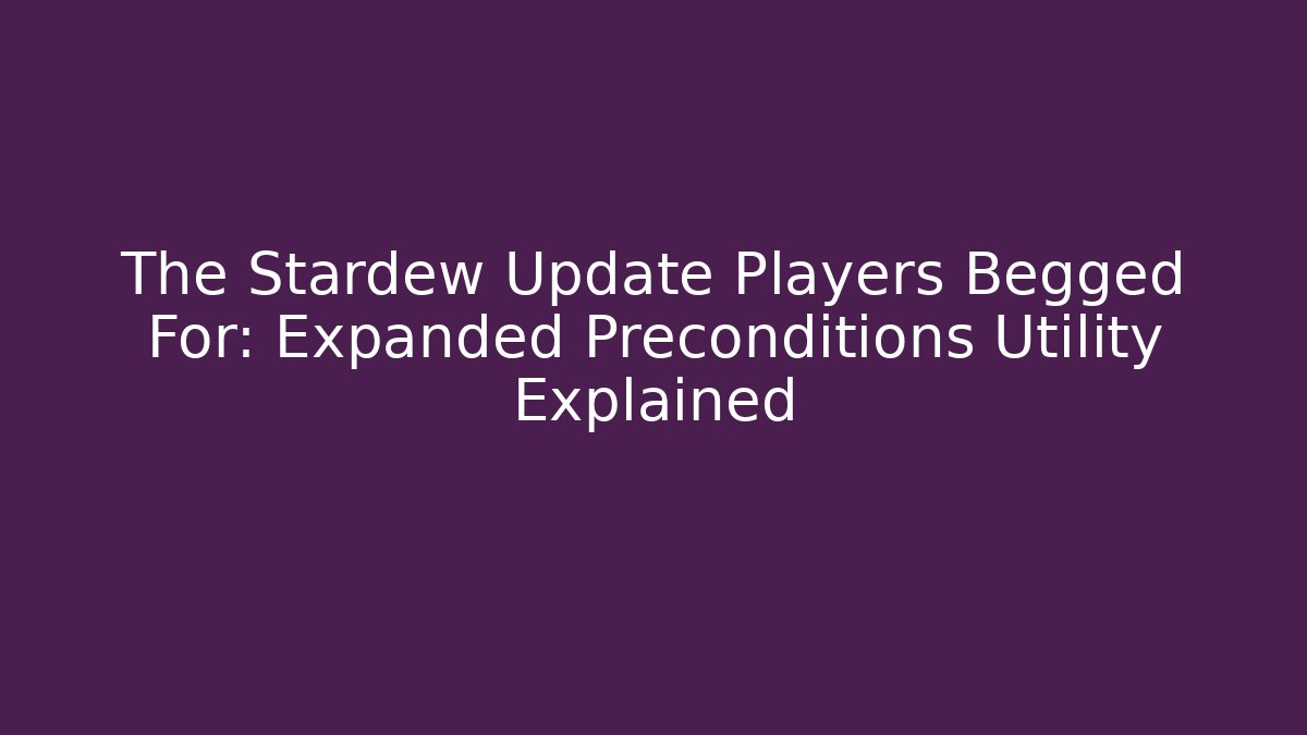 The Stardew Update Players Begged For: Expanded Preconditions Utility Explained