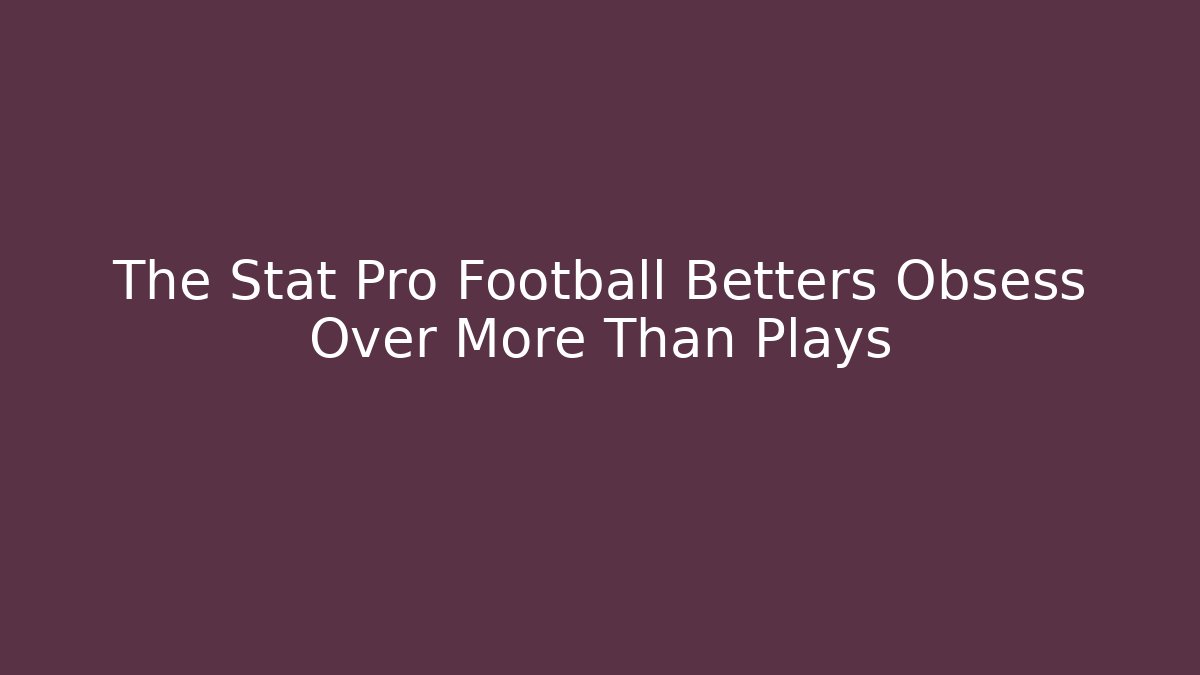 The Stat Pro Football Betters Obsess Over More Than Plays