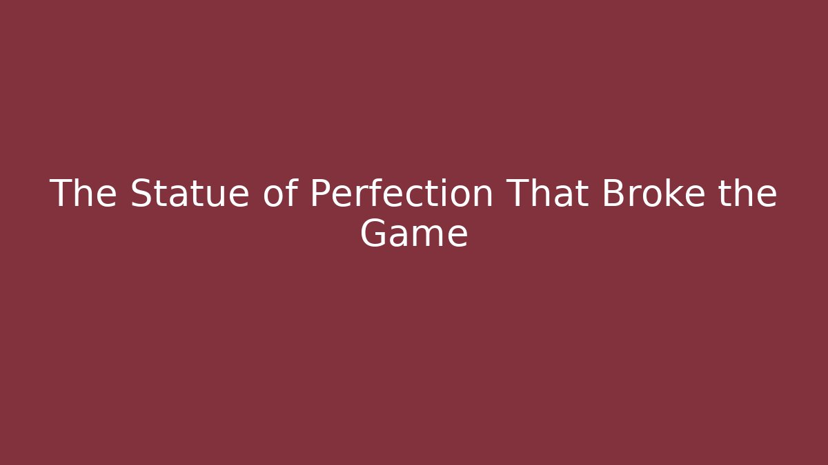 The Statue of Perfection That Broke the Game