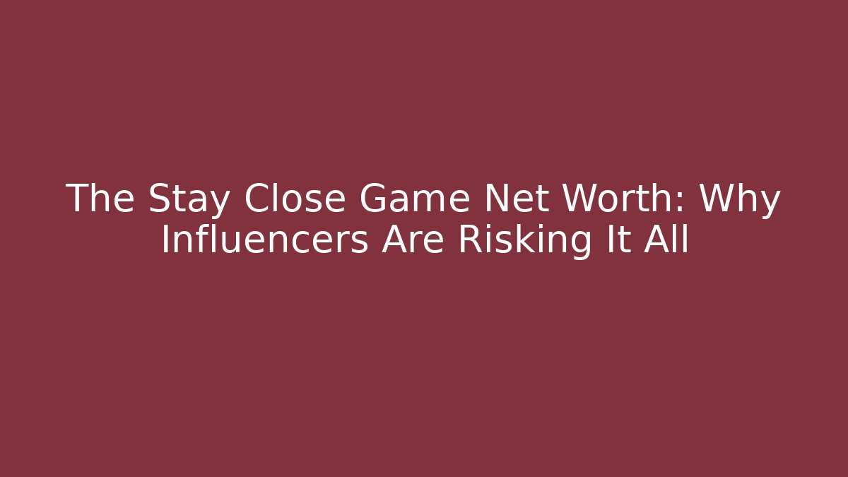 The Stay Close Game Net Worth: Why Influencers Are Risking It All