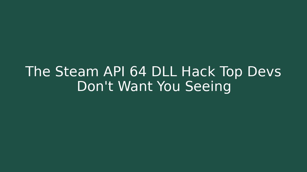 The Steam API 64 DLL Hack Top Devs Don't Want You Seeing