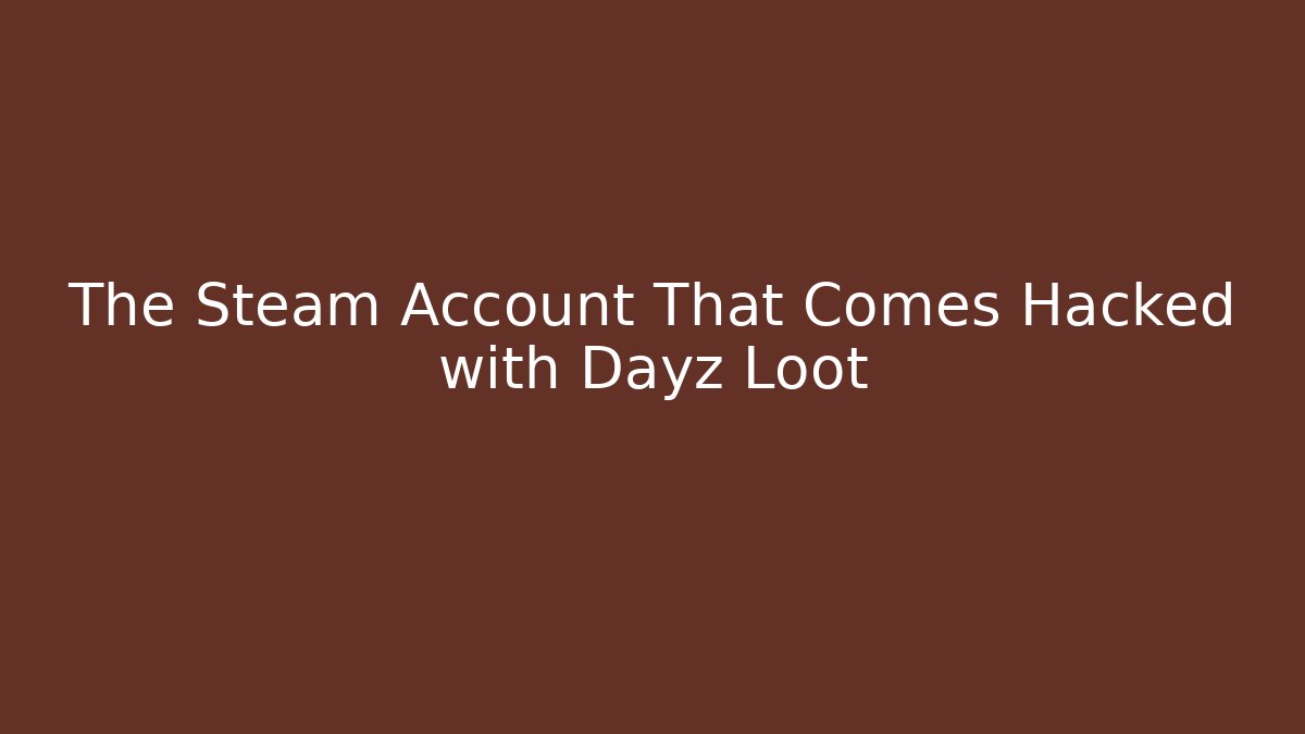 The Steam Account That Comes Hacked with Dayz Loot