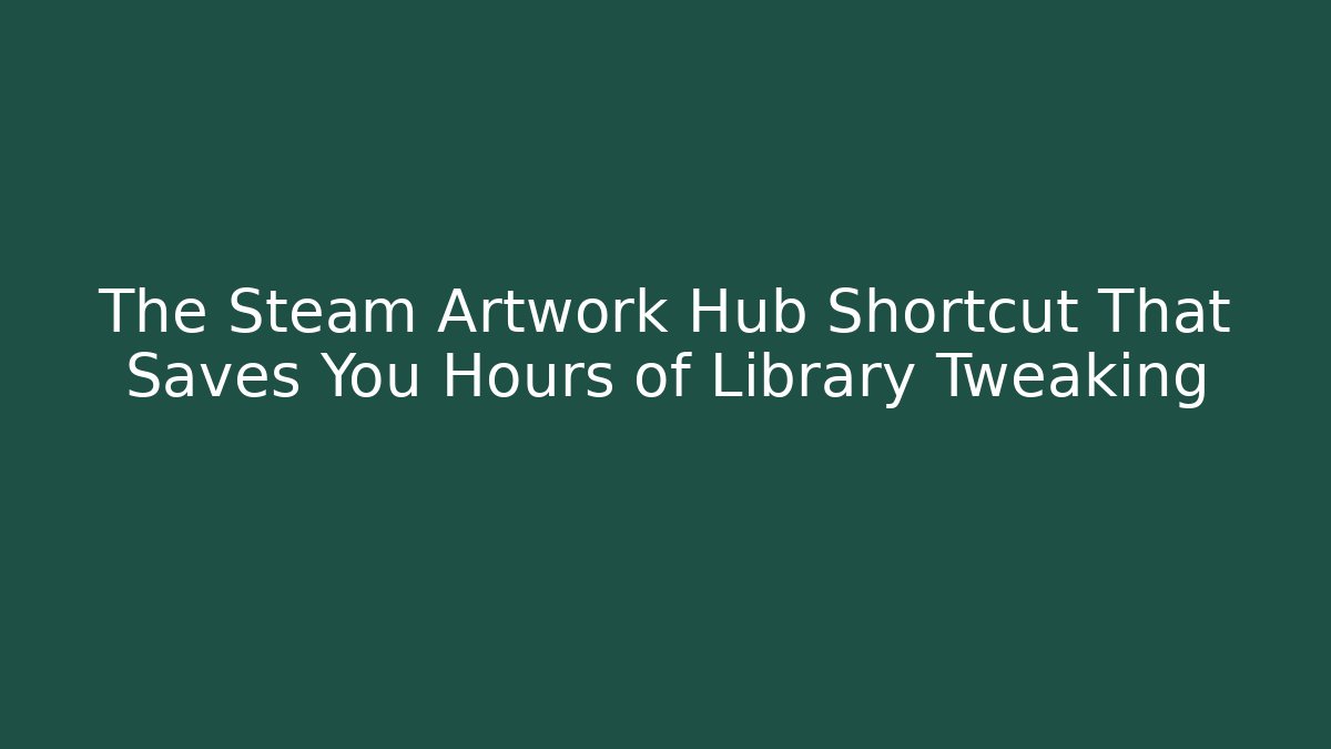 The Steam Artwork Hub Shortcut That Saves You Hours of Library Tweaking