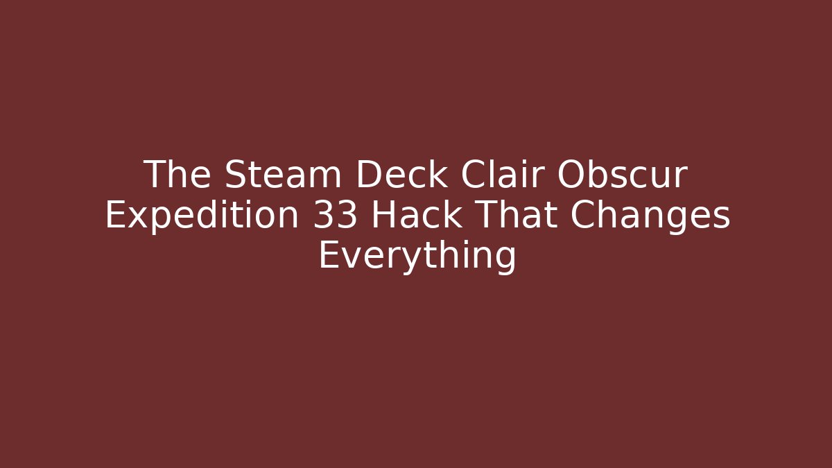 The Steam Deck Clair Obscur Expedition 33 Hack That Changes Everything