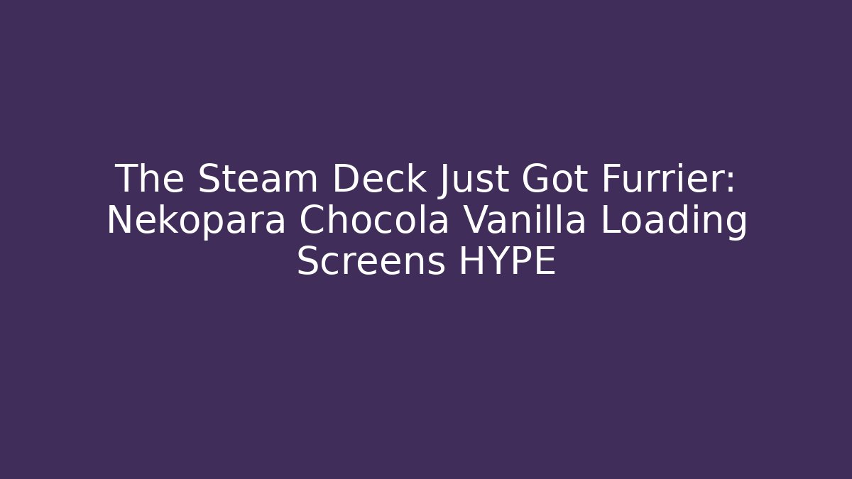 The Steam Deck Just Got Furrier: Nekopara Chocola Vanilla Loading Screens HYPE