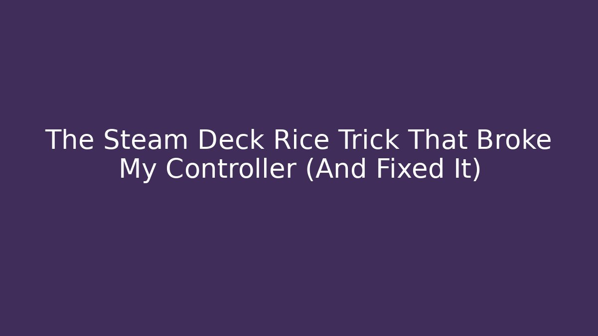 The Steam Deck Rice Trick That Broke My Controller (And Fixed It)