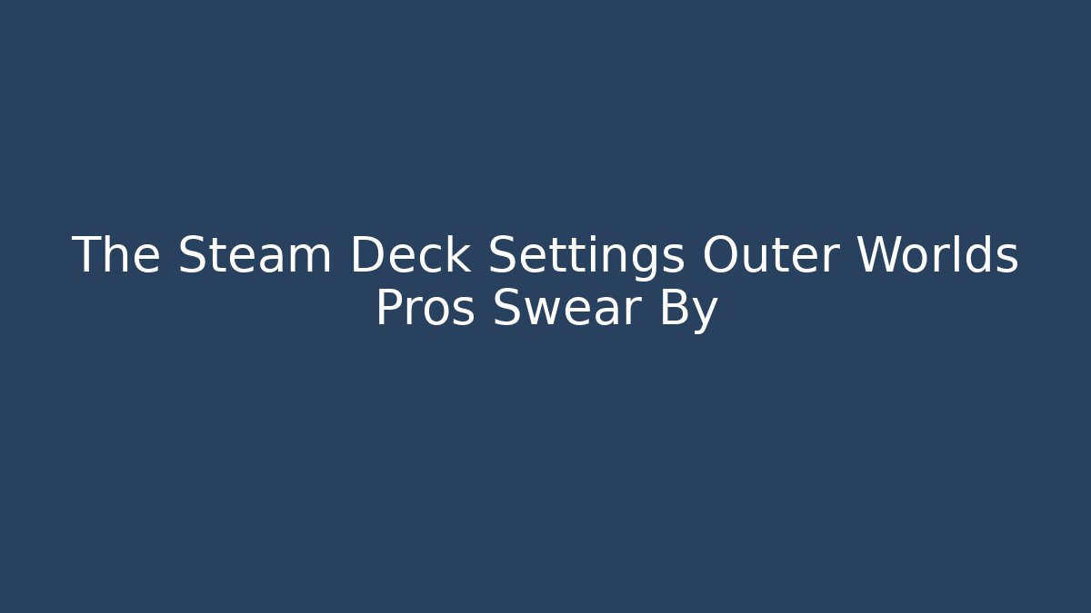 The Steam Deck Settings Outer Worlds Pros Swear By