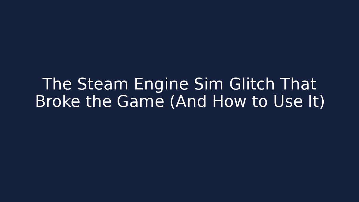 The Steam Engine Sim Glitch That Broke the Game (And How to Use It)