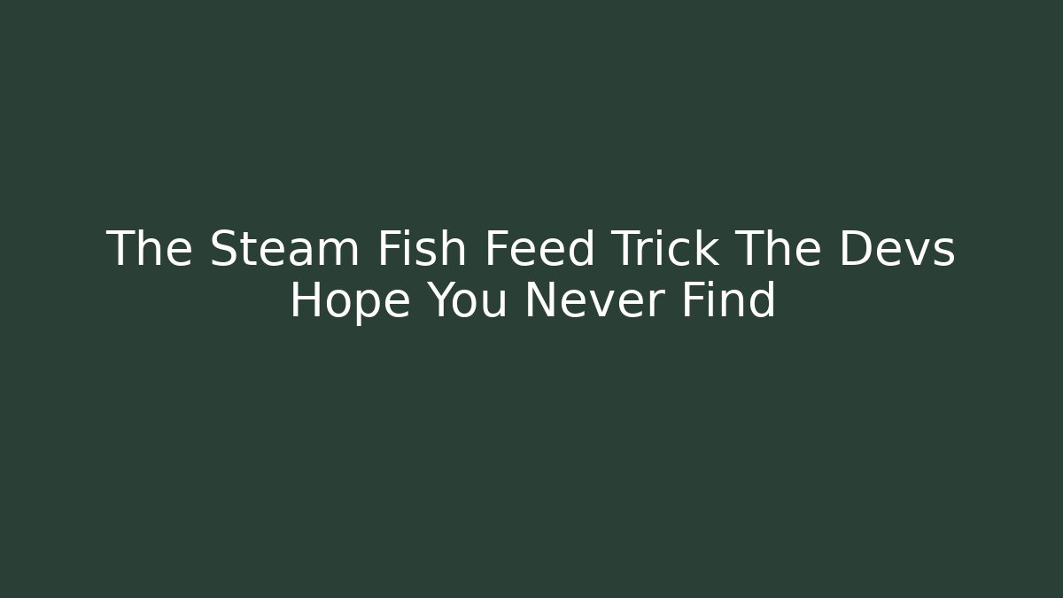 The Steam Fish Feed Trick The Devs Hope You Never Find
