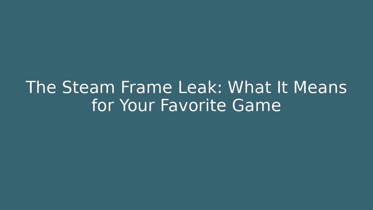The Steam Frame Leak: What It Means for Your Favorite Game
