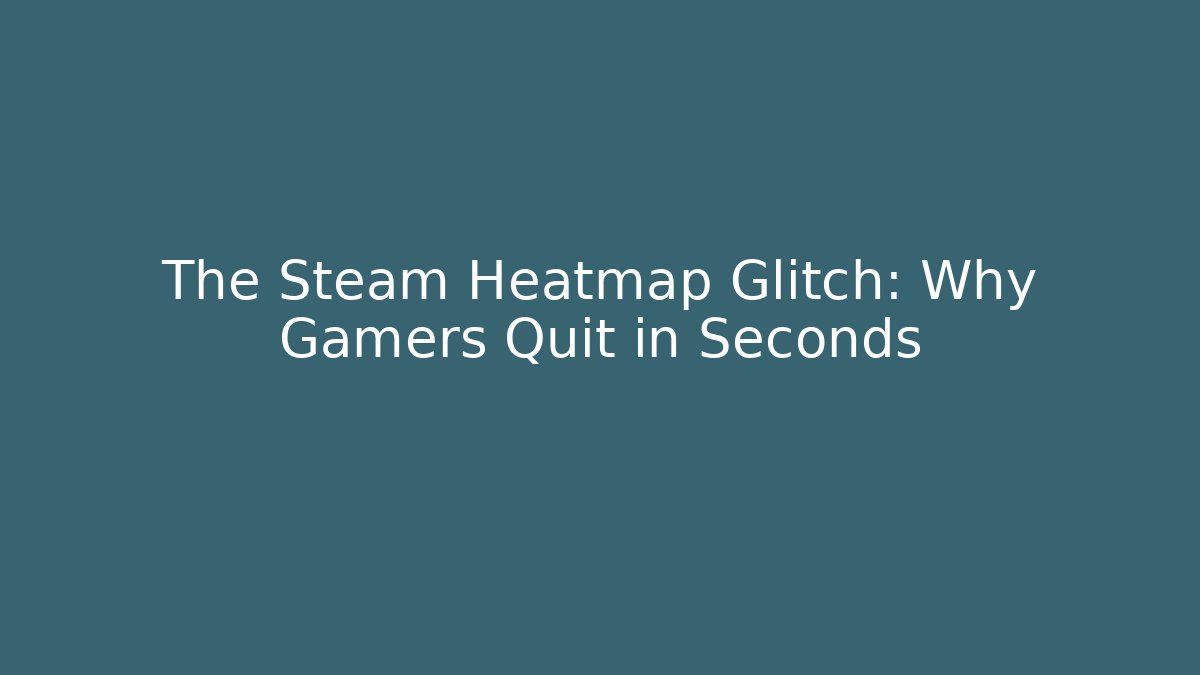 The Steam Heatmap Glitch: Why Gamers Quit in Seconds