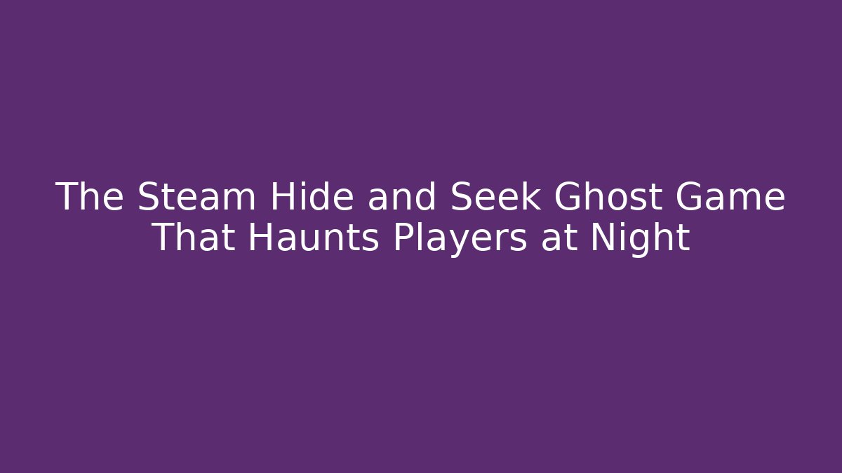 The Steam Hide and Seek Ghost Game That Haunts Players at Night