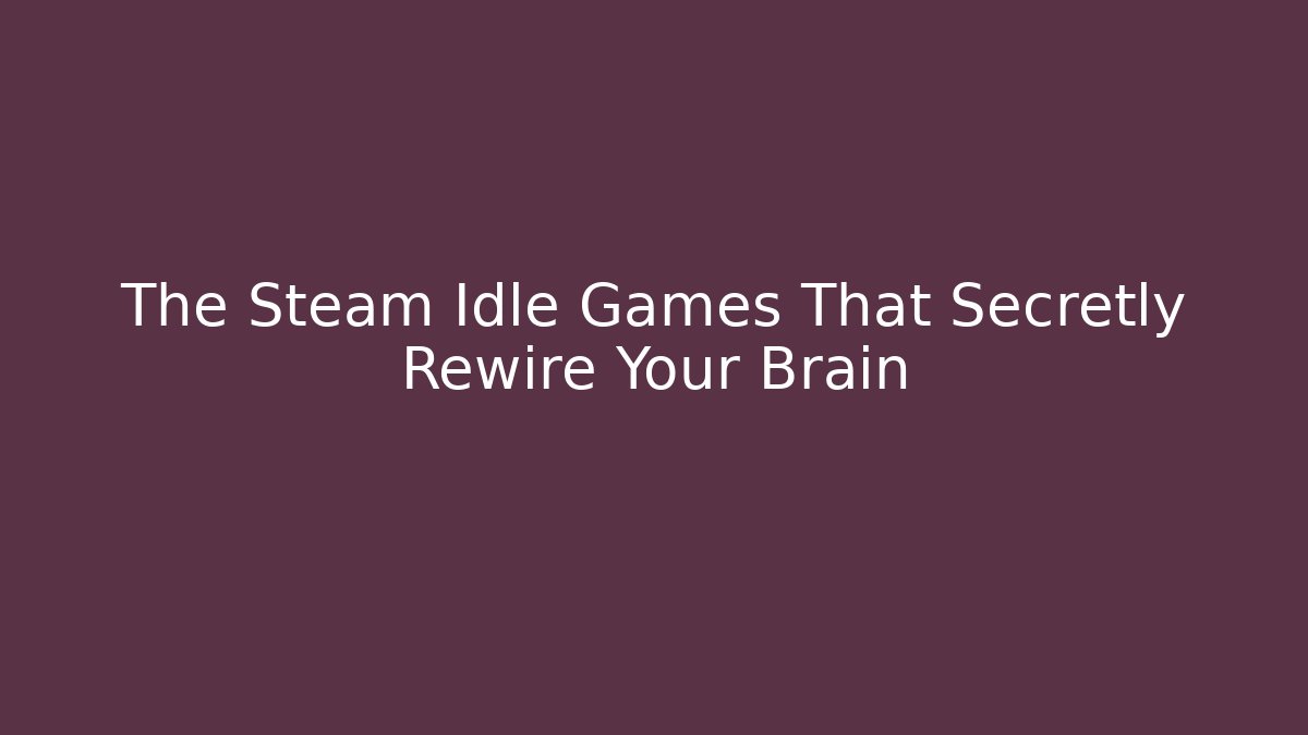 The Steam Idle Games That Secretly Rewire Your Brain
