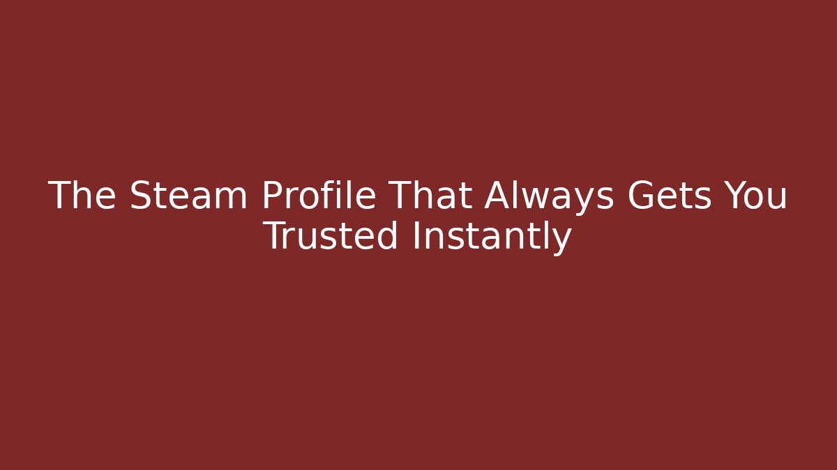 The Steam Profile That Always Gets You Trusted Instantly