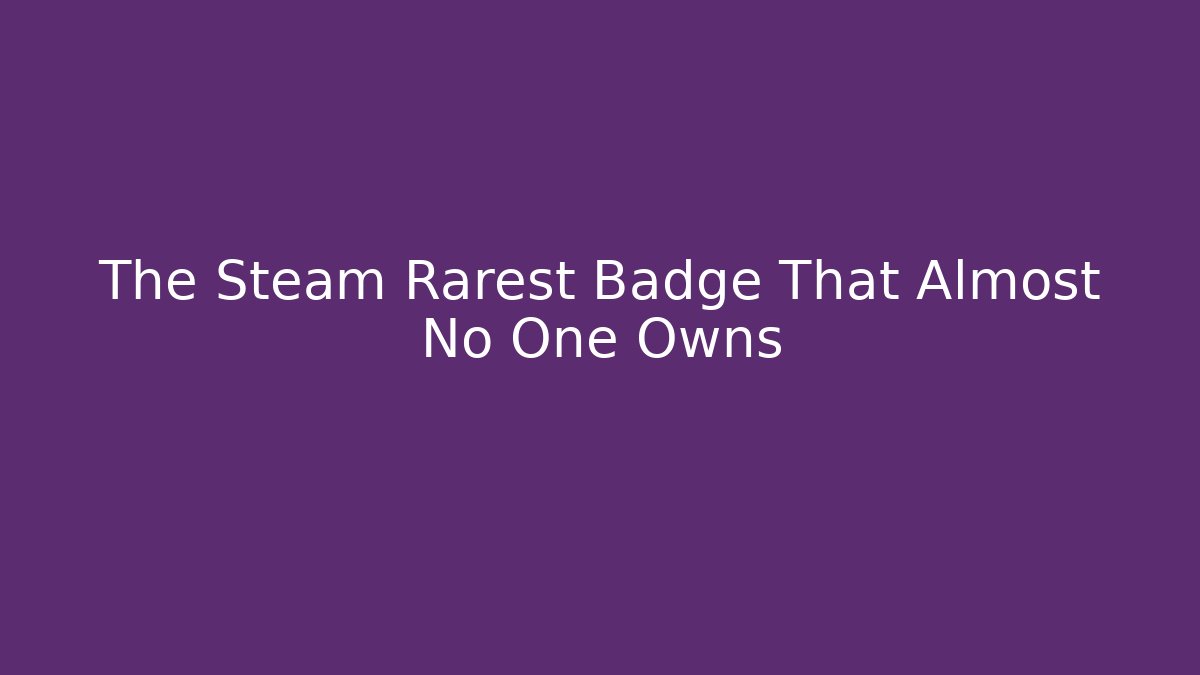 The Steam Rarest Badge That Almost No One Owns