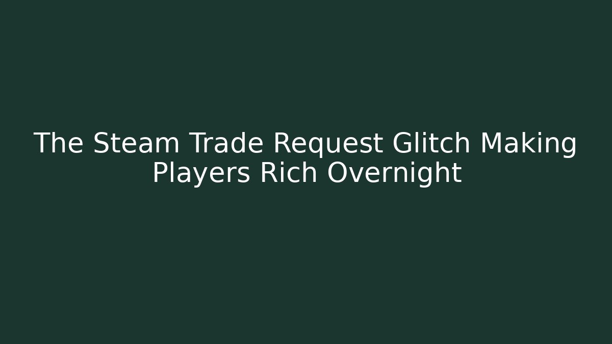 The Steam Trade Request Glitch Making Players Rich Overnight - Vintage E-Juice