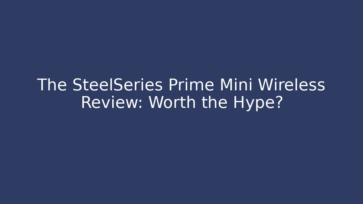 The SteelSeries Prime Mini Wireless Review: Worth the Hype?