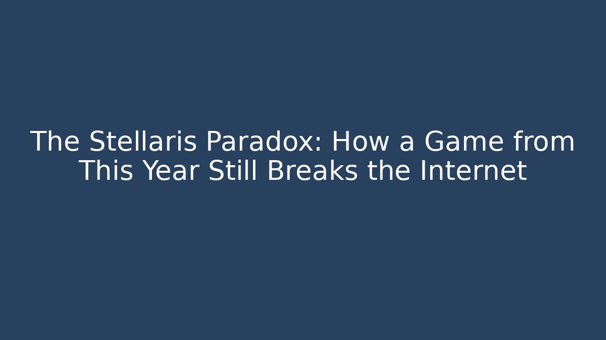 The Stellaris Paradox: How a Game from This Year Still Breaks the Internet