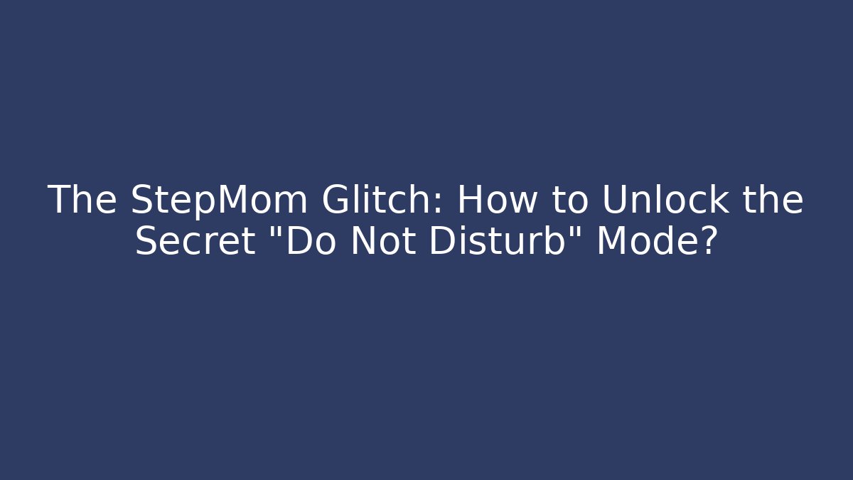 The StepMom Glitch: How to Unlock the Secret "Do Not Disturb" Mode?