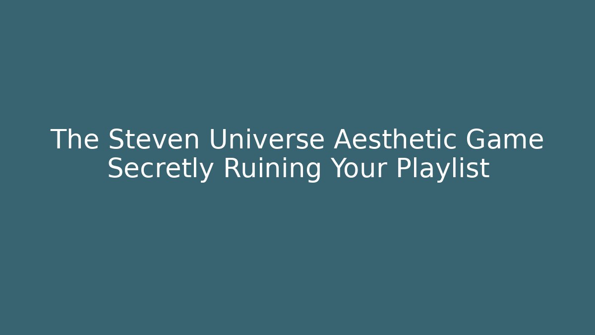 The Steven Universe Aesthetic Game Secretly Ruining Your Playlist
