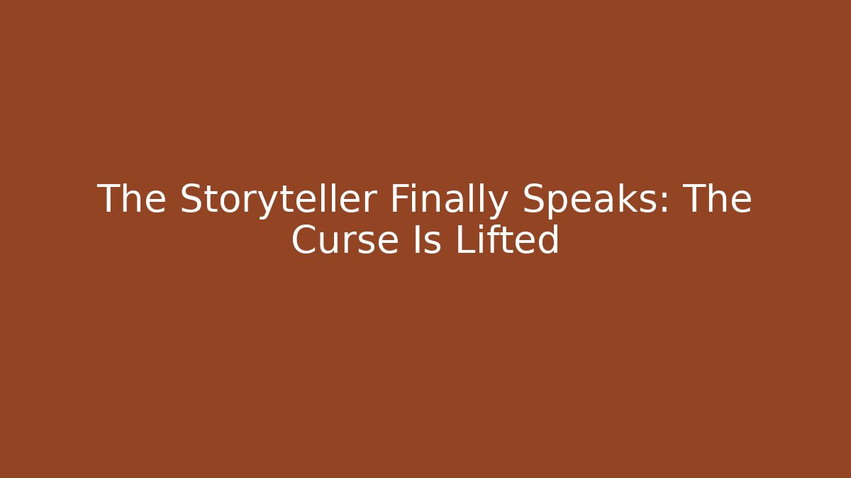The Storyteller Finally Speaks: The Curse Is Lifted
