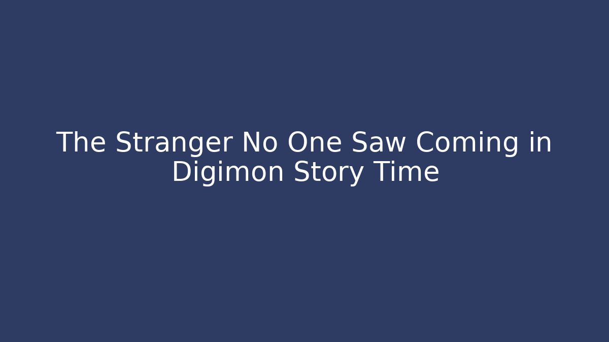 The Stranger No One Saw Coming in Digimon Story Time