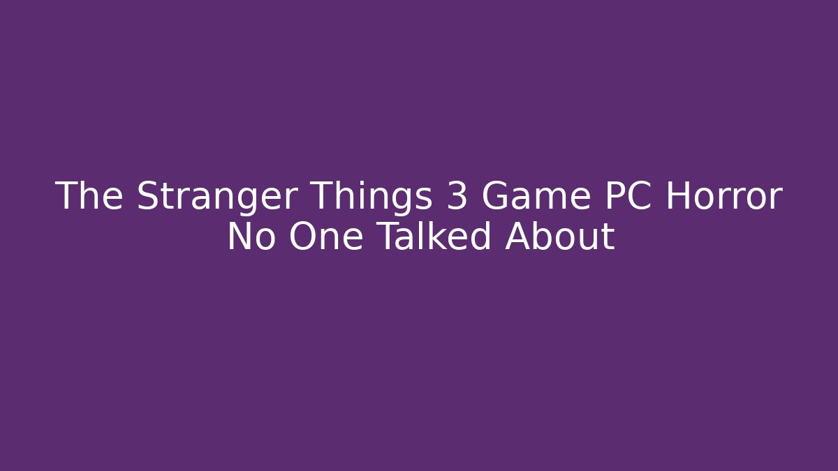 The Stranger Things 3 Game PC Horror No One Talked About - Vintage E-Juice