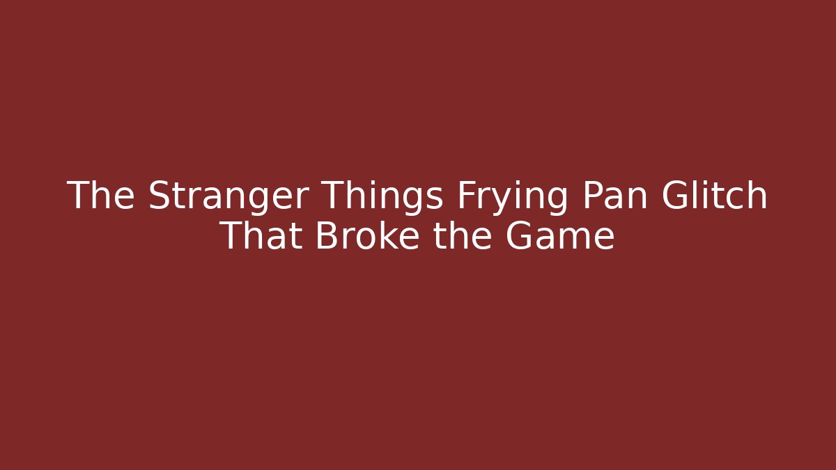The Stranger Things Frying Pan Glitch That Broke the Game