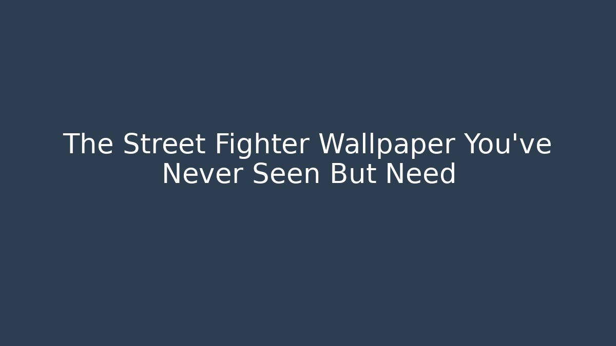 The Street Fighter Wallpaper You've Never Seen But Need