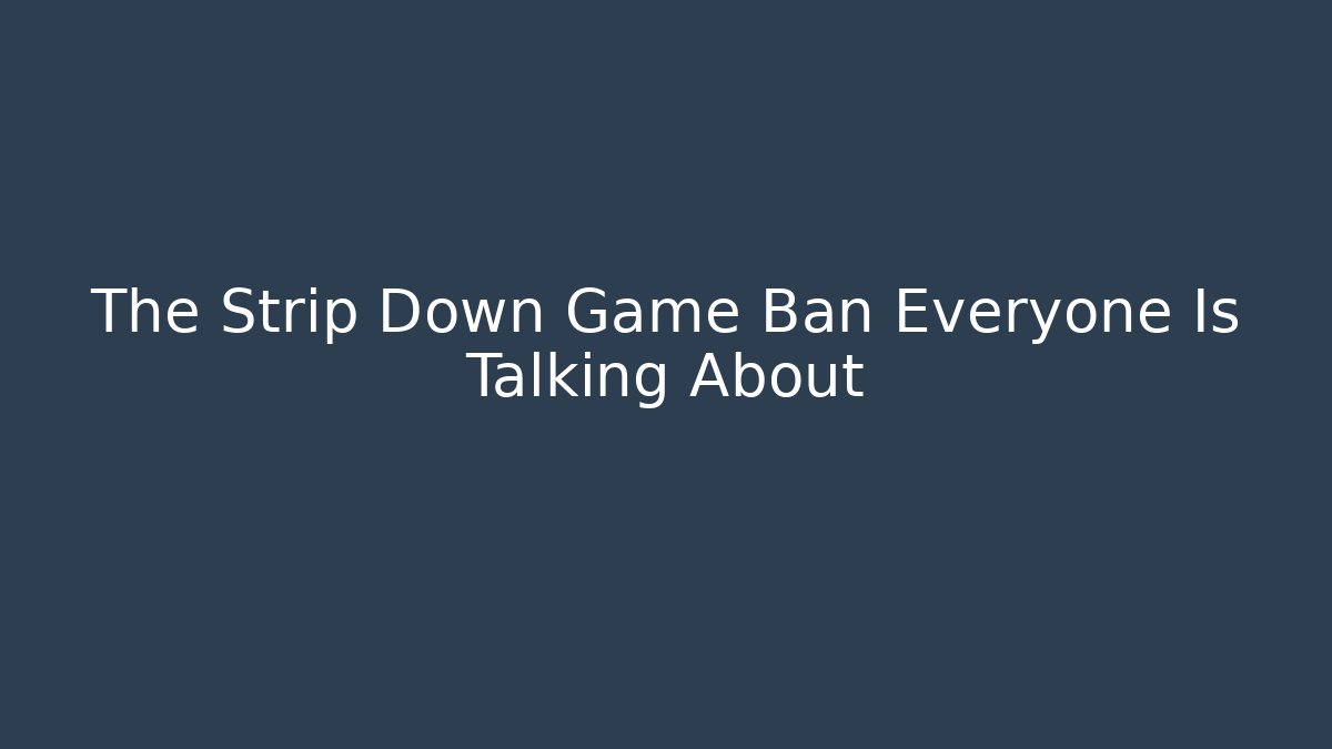 The Strip Down Game Ban Everyone Is Talking About - Vintage E-Juice