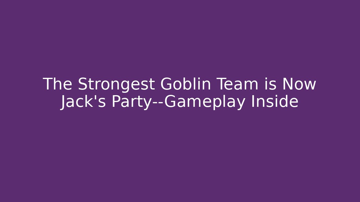 The Strongest Goblin Team is Now Jack’s Party—Gameplay Inside