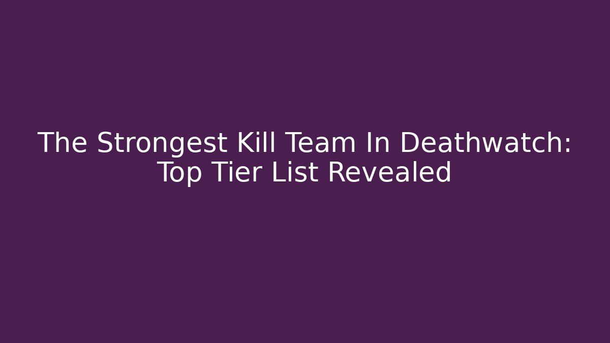 The Strongest Kill Team In Deathwatch: Top Tier List Revealed