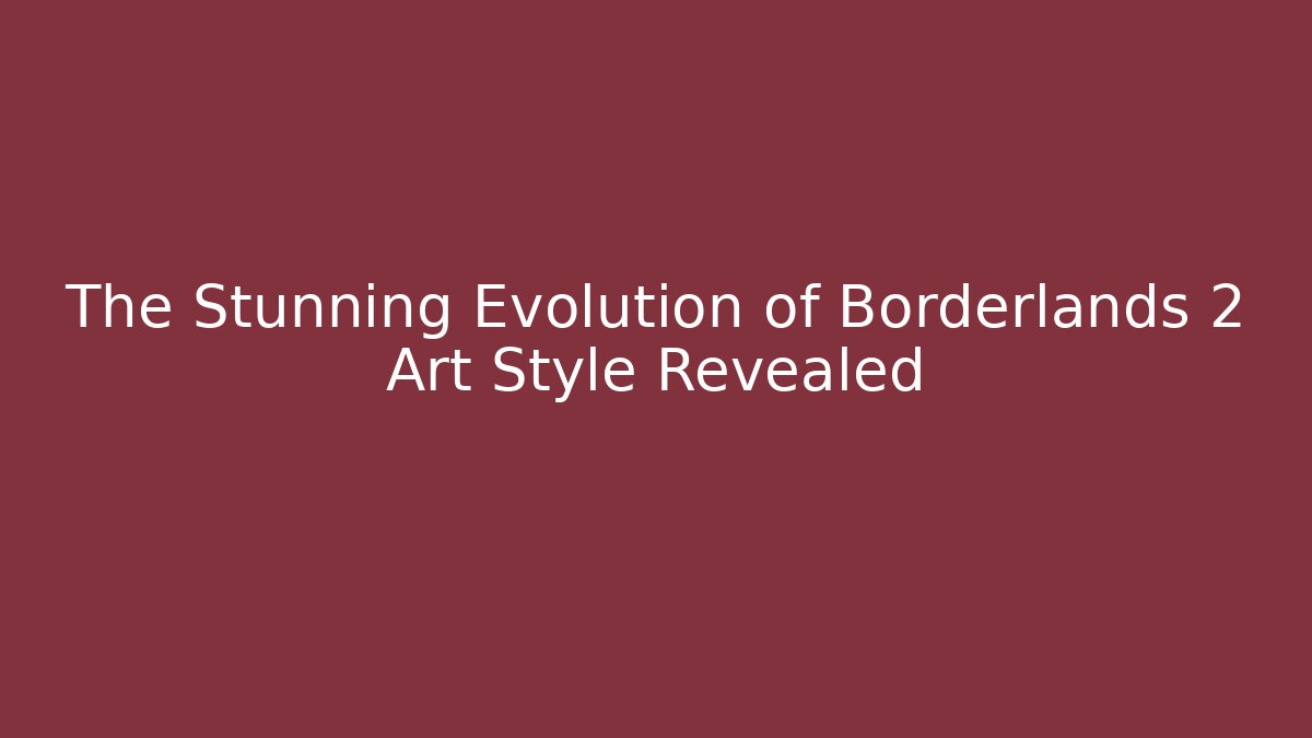 The Stunning Evolution of Borderlands 2 Art Style Revealed