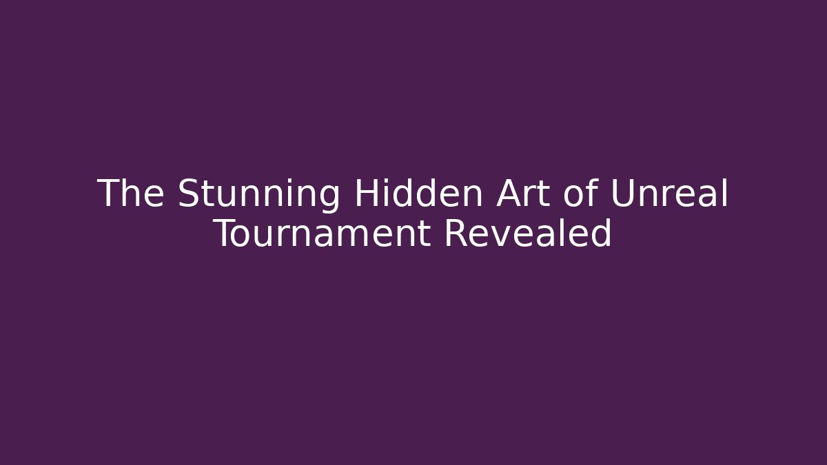 The Stunning Hidden Art of Unreal Tournament Revealed