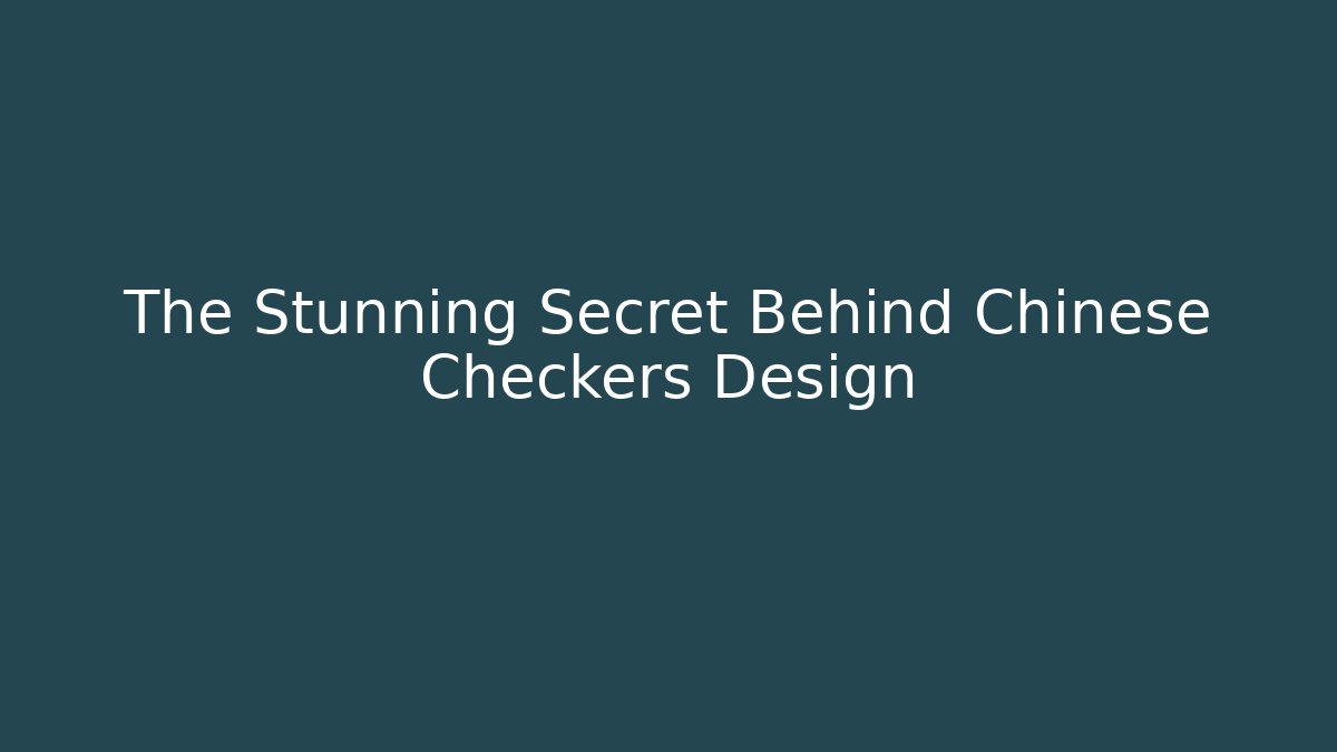 The Stunning Secret Behind Chinese Checkers Design